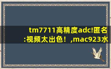tm7711高精度adc!匿名:视频太出色！,mac923水蜜桃923色号